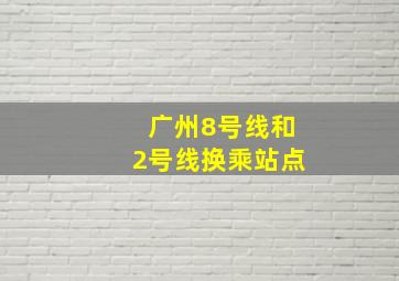 广州8号线和2号线换乘站点