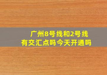 广州8号线和2号线有交汇点吗今天开通吗