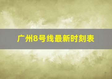 广州8号线最新时刻表