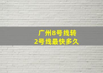 广州8号线转2号线最快多久