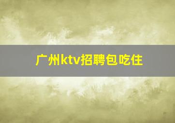 广州ktv招聘包吃住