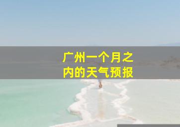 广州一个月之内的天气预报