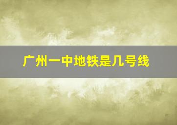 广州一中地铁是几号线