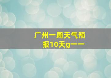 广州一周天气预报10天g一一