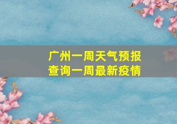 广州一周天气预报查询一周最新疫情