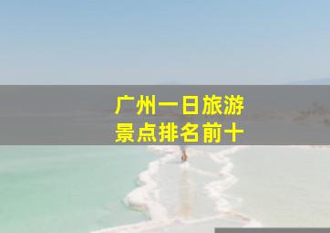 广州一日旅游景点排名前十