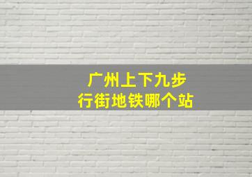 广州上下九步行街地铁哪个站