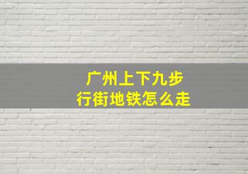 广州上下九步行街地铁怎么走