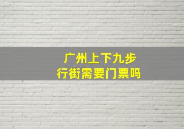 广州上下九步行街需要门票吗