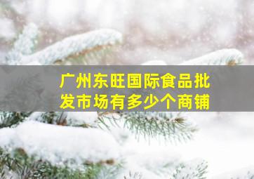 广州东旺国际食品批发市场有多少个商铺