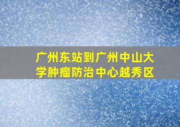 广州东站到广州中山大学肿瘤防治中心越秀区