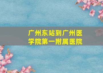 广州东站到广州医学院第一附属医院