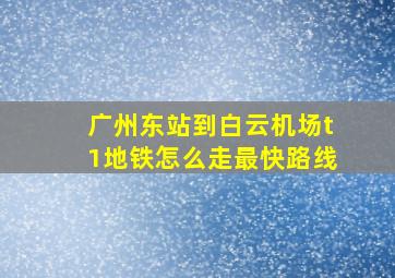 广州东站到白云机场t1地铁怎么走最快路线