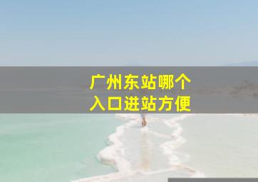 广州东站哪个入口进站方便