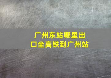 广州东站哪里出口坐高铁到广州站