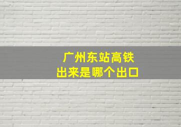 广州东站高铁出来是哪个出口