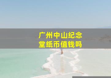 广州中山纪念堂纸币值钱吗