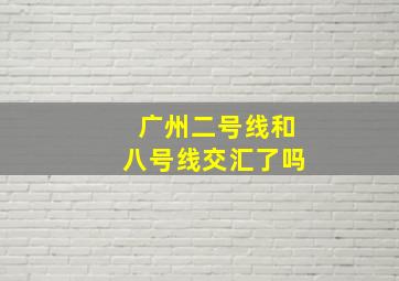 广州二号线和八号线交汇了吗