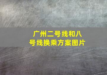 广州二号线和八号线换乘方案图片