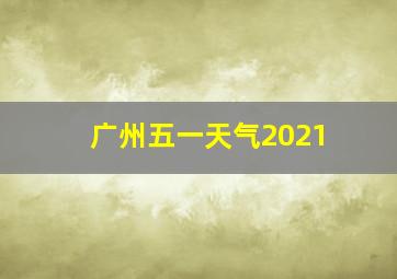 广州五一天气2021