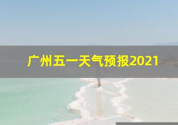 广州五一天气预报2021