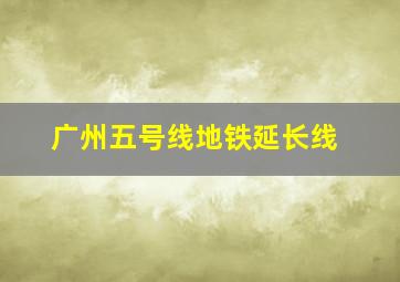 广州五号线地铁延长线