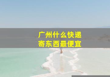 广州什么快递寄东西最便宜