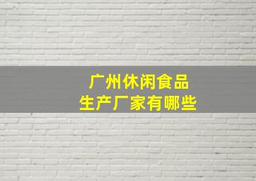 广州休闲食品生产厂家有哪些