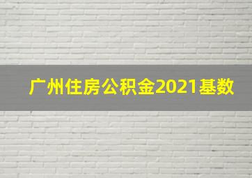 广州住房公积金2021基数