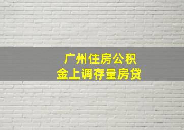 广州住房公积金上调存量房贷