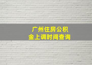 广州住房公积金上调时间查询