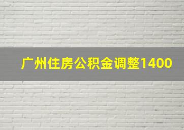 广州住房公积金调整1400