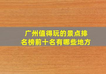 广州值得玩的景点排名榜前十名有哪些地方