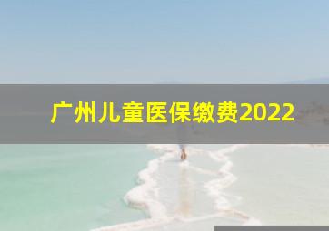 广州儿童医保缴费2022