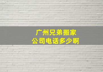 广州兄弟搬家公司电话多少啊