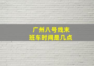 广州八号线末班车时间是几点