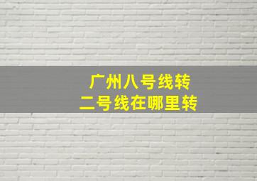 广州八号线转二号线在哪里转