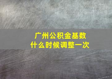 广州公积金基数什么时候调整一次