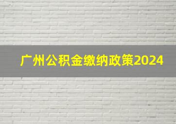 广州公积金缴纳政策2024