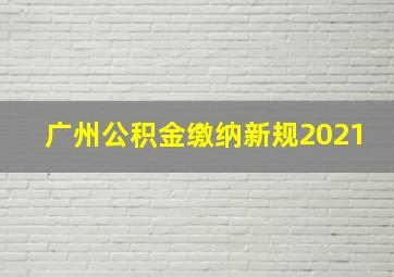 广州公积金缴纳新规2021