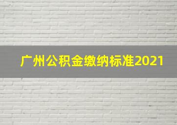 广州公积金缴纳标准2021