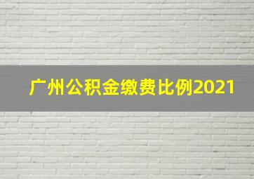 广州公积金缴费比例2021