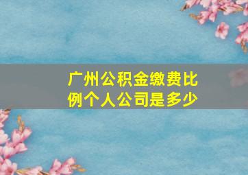 广州公积金缴费比例个人公司是多少