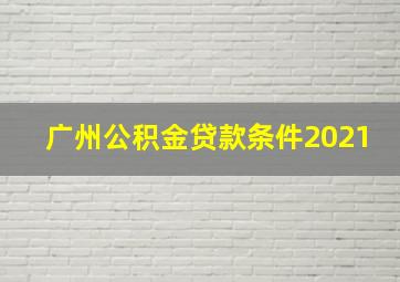 广州公积金贷款条件2021