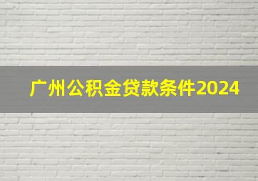 广州公积金贷款条件2024