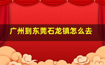 广州到东莞石龙镇怎么去