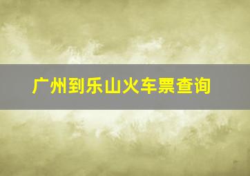 广州到乐山火车票查询