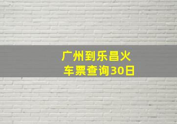 广州到乐昌火车票查询30日