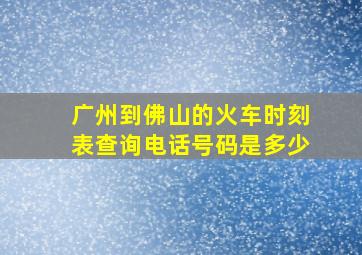 广州到佛山的火车时刻表查询电话号码是多少