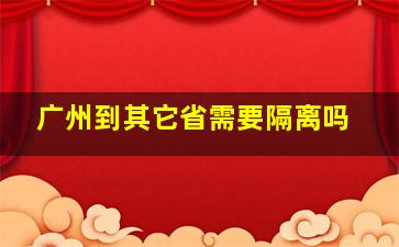 广州到其它省需要隔离吗